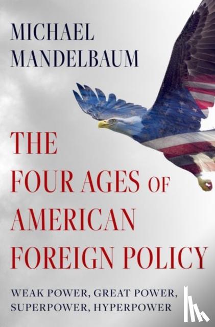 Mandelbaum, Michael (Emeritus Professor of International Relations - The Four Ages of American Foreign Policy