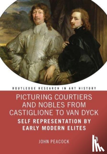 Peacock, John - Picturing Courtiers and Nobles from Castiglione to Van Dyck