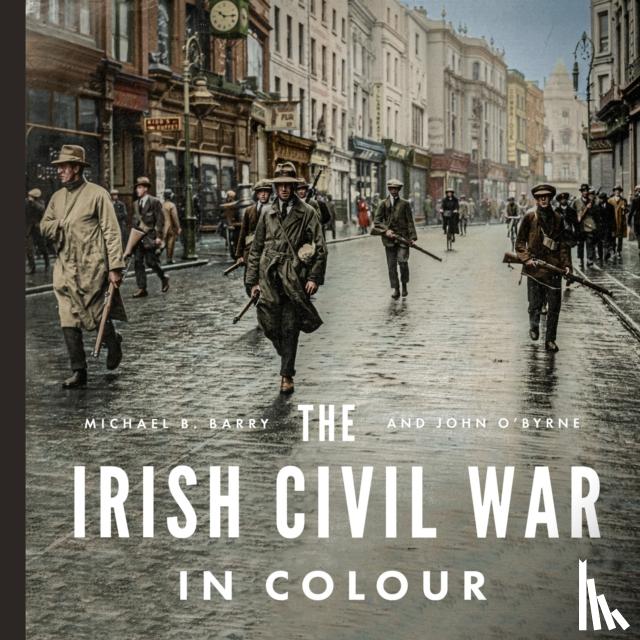 Barry, Michael B., O'Byrne, John - The Irish Civil War in Colour