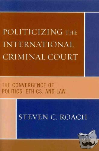 Roach, Steven C. - Politicizing the International Criminal Court