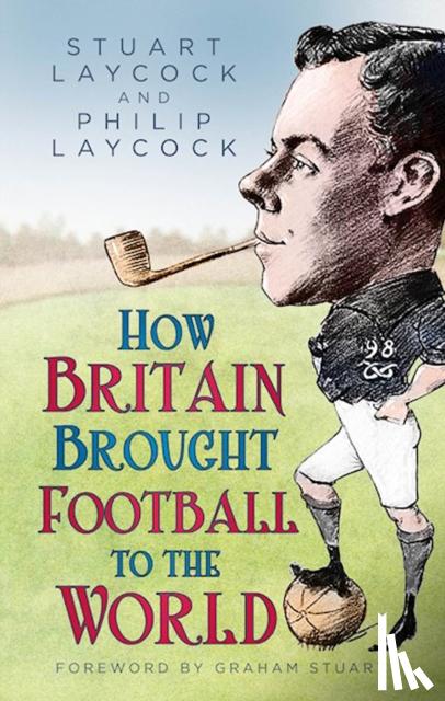 Laycock, Stuart, Laycock, Philip - How Britain Brought Football to the World