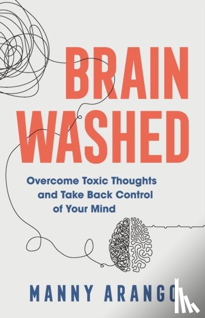 Arango, Manny - Brain Washed – Overcome Toxic Thoughts and Take Back Control of Your Mind