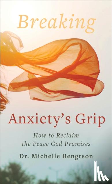 Bengtson, Dr. Michelle - Breaking Anxiety`s Grip – How to Reclaim the Peace God Promises - How to Reclaim the Peace God Promises