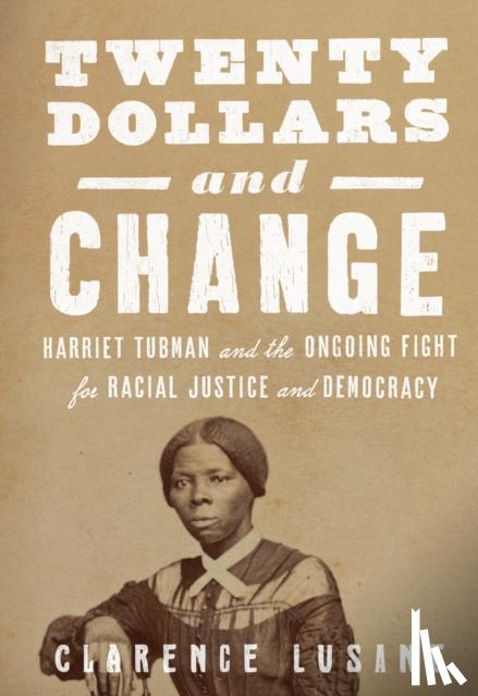 Lusane, Clarence - $20 and Change: Harriet Tubman, George Floyd, and the Struggle for Radical Democracy - Harriet Tubman vs. Andrew Jackson, and the Future of American Democracy