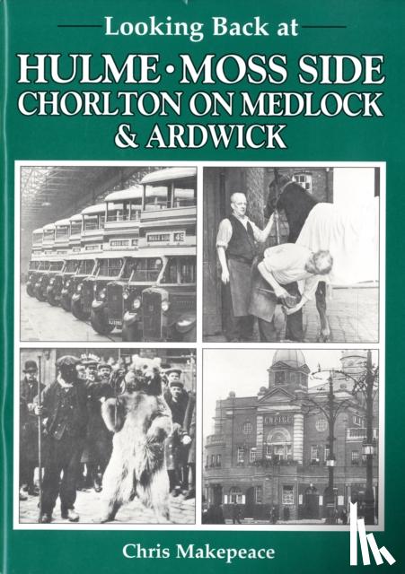 Makepeace, Chris - Looking Back at Hulme, Moss Side, Chorlton on Medlock and Ardwick