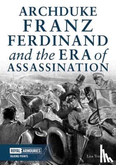 Traynor, Lisa - Archduke Franz Ferdinand and the Era of Assassination