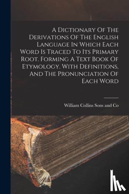 William Collins Sons and Co - A Dictionary Of The Derivations Of The English Language In Which Each Word Is Traced To Its Primary Root. Forming A Text Book Of Etymology. With Definitions, And The Pronunciation Of Each Word