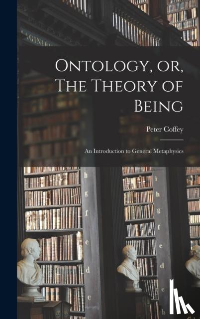 Peter, Coffey - Ontology, or, The Theory of Being; an Introduction to General Metaphysics