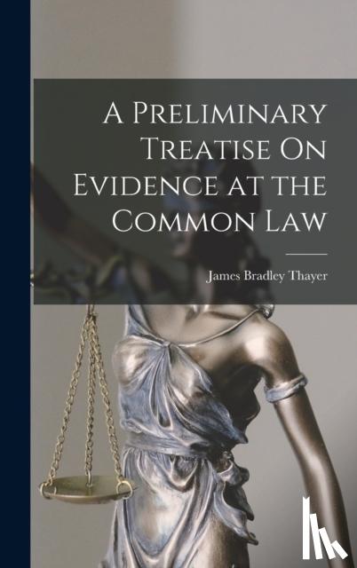 Thayer, James Bradley - A Preliminary Treatise On Evidence at the Common Law