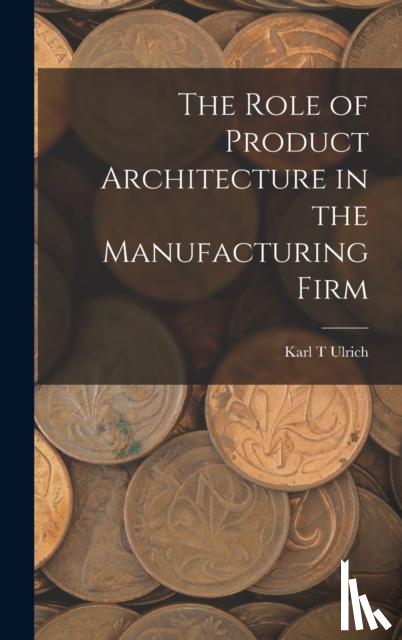Ulrich, Karl T - The Role of Product Architecture in the Manufacturing Firm