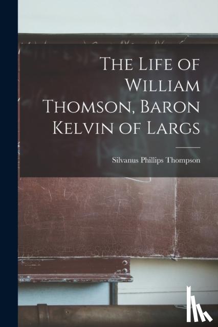 Phillips, Thompson Silvanus - The Life of William Thomson, Baron Kelvin of Largs