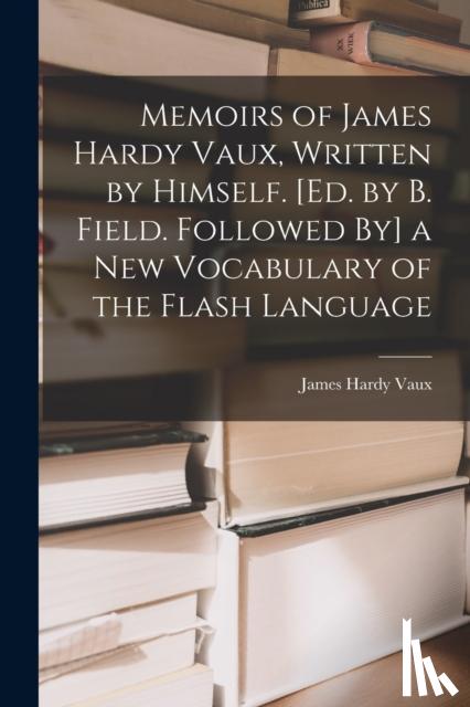 Vaux, James Hardy - Memoirs of James Hardy Vaux, Written by Himself. [Ed. by B. Field. Followed By] a New Vocabulary of the Flash Language