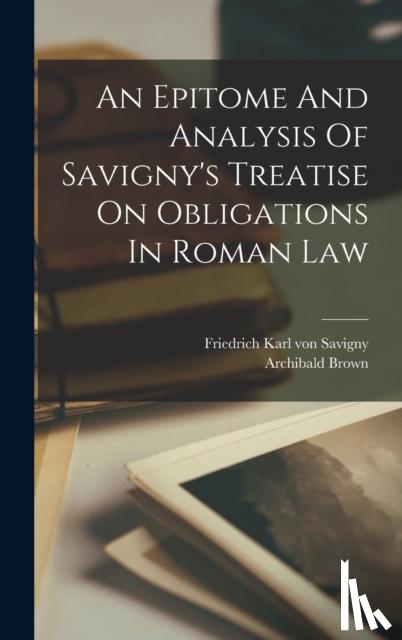 Brown, Archibald - An Epitome And Analysis Of Savigny's Treatise On Obligations In Roman Law