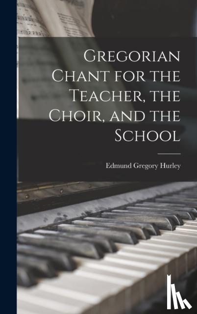 Hurley, Edmund Gregory - Gregorian Chant for the Teacher, the Choir, and the School