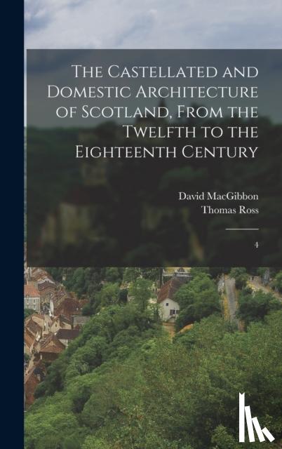 Macgibbon, David, Ross, Thomas - The Castellated and Domestic Architecture of Scotland, From the Twelfth to the Eighteenth Century