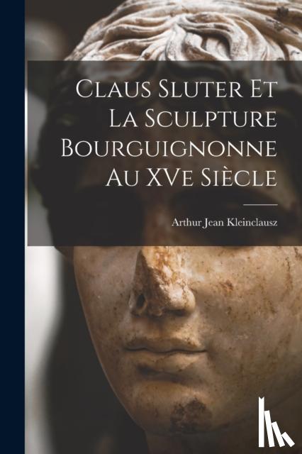 Kleinclausz, Arthur Jean - Claus Sluter et la sculpture bourguignonne au XVe siecle