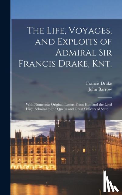 Barrow, John, Drake, Francis - The Life, Voyages, and Exploits of Admiral Sir Francis Drake, Knt.