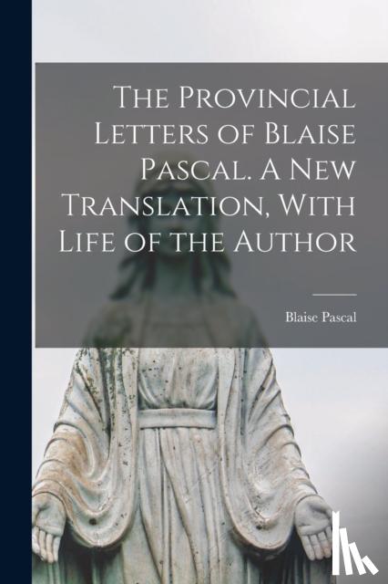 Pascal, Blaise - The Provincial Letters of Blaise Pascal. A new Translation, With Life of the Author