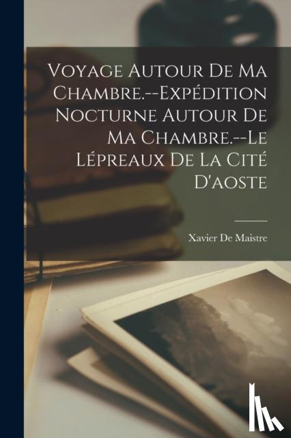 de Maistre, Xavier - Voyage Autour De Ma Chambre.--Expedition Nocturne Autour De Ma Chambre.--Le Lepreaux De La Cite D'aoste