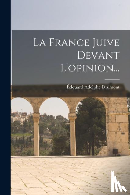Drumont, Edouard Adolphe - La France Juive Devant L'opinion...