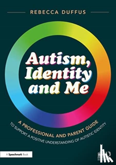 Duffus, Rebecca - Autism, Identity and Me: A Professional and Parent Guide to Support a Positive Understanding of Autistic Identity