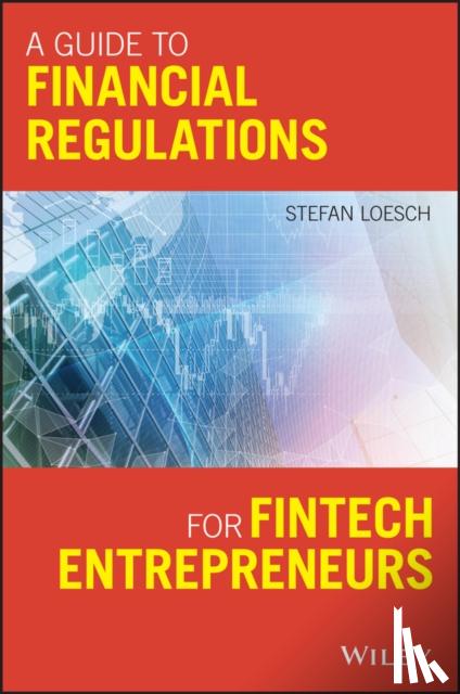 Loesch, Stefan - A Guide to Financial Regulation for Fintech Entrepreneurs