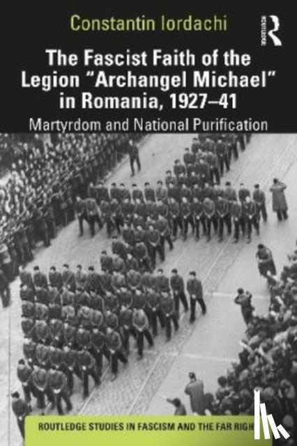 Iordachi, Constantin (Central European University - The Fascist Faith of the Legion "Archangel Michael" in Romania, 1927–1941