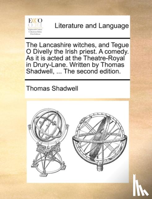 Shadwell, Thomas - The Lancashire Witches, and Tegue O Divelly the Irish Priest. a Comedy. as It Is Acted at the Theatre-Royal in Drury-Lane. Written by Thomas Shadwell, ... the Second Edition.
