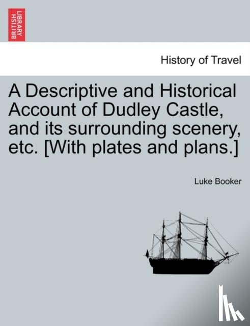 Booker, Luke - A Descriptive and Historical Account of Dudley Castle, and Its Surrounding Scenery, Etc. [With Plates and Plans.]
