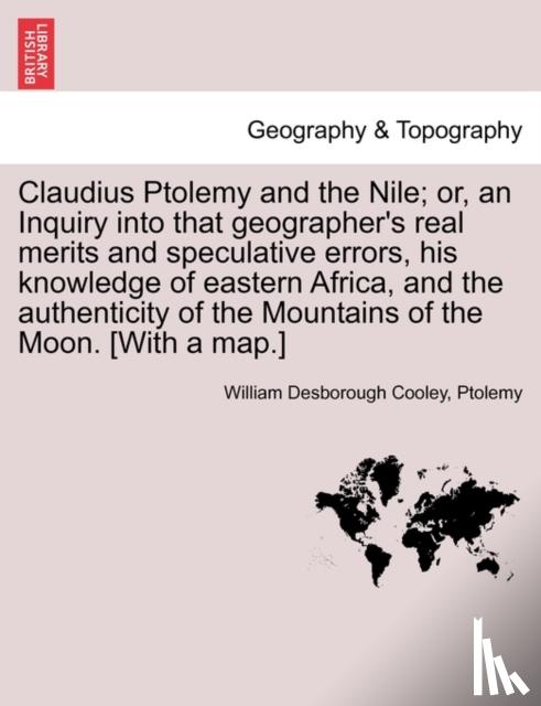 Cooley, William Desborough, Ptolemy - Claudius Ptolemy and the Nile; Or, an Inquiry Into That Geographer's Real Merits and Speculative Errors, His Knowledge of Eastern Africa, and the Authenticity of the Mountains of the Moon. [With a Map.]