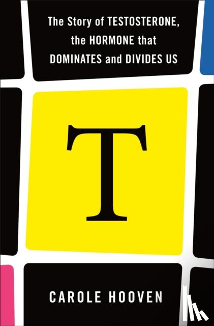 Hooven, Carole - T: The Story of Testosterone, the Hormone that Dominates and Divides Us