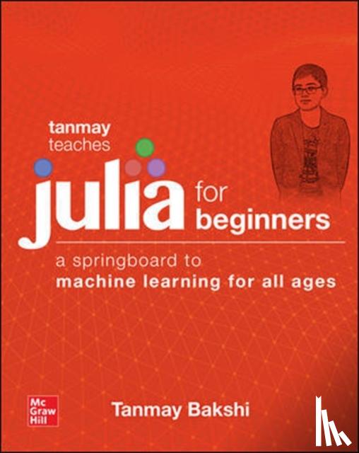 Bakshi, Tanmay - Tanmay Teaches Julia for Beginners: A Springboard to Machine Learning for All Ages