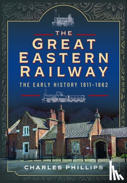 Phillips, Charles - The Great Eastern Railway, The Early History, 1811–1862