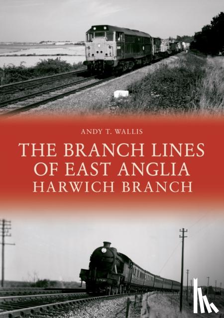 Wallis, Andy T. - The Branch Lines of East Anglia: Harwich Branch
