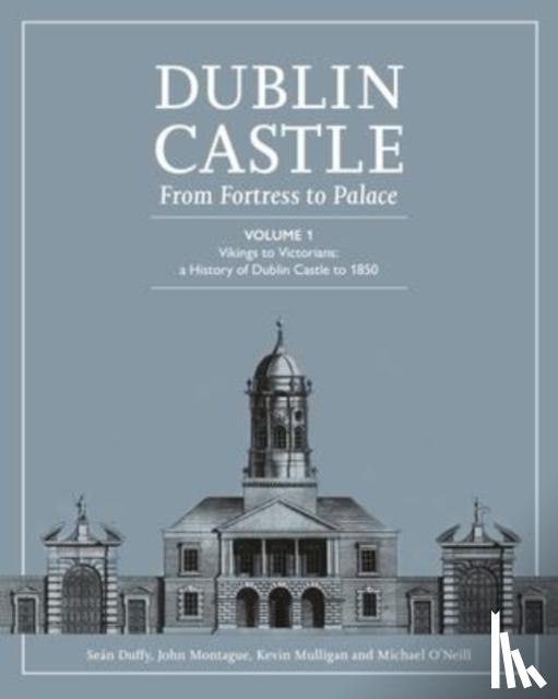 DUFFY, SEAN - DUBLIN CASTLE FROM FORTRESS TO PALACE