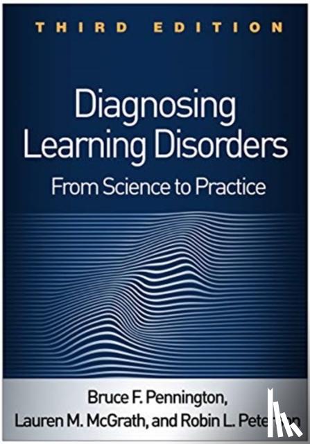 Pennington, Bruce F., McGrath, Lauren M. (University of Denver, Peterson, Robin L. (Children's Hospital Colorado and University of Colorado School of Medicine - Diagnosing Learning Disorders, Third Edition