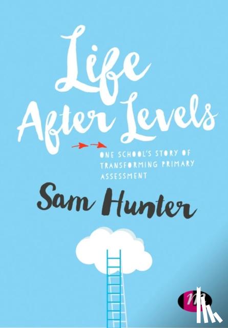 Hunter - Life After Levels: One school s story of transforming primary assessment