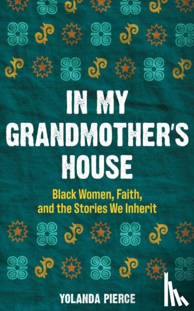 Pierce, Yolanda - In My Grandmother's House - Black Women, Faith, and the Stories We Inherit