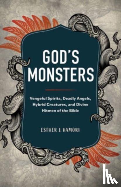 Hamori, Esther J. - God's Monsters - Vengeful Spirits, Deadly Angels, Hybrid Creatures, and Divine Hitmen of the Bible