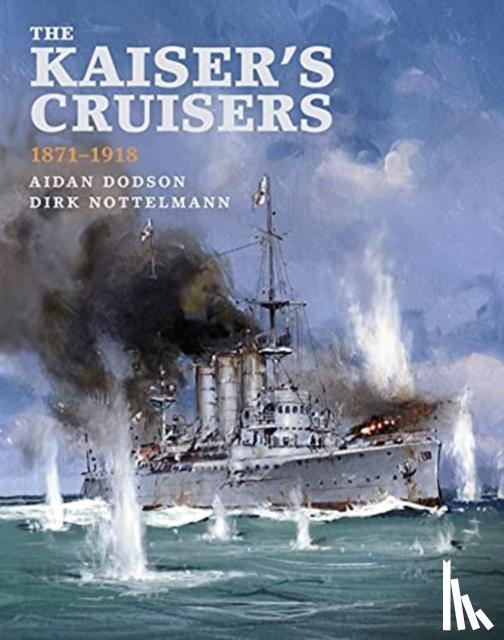 Dodson, Aidan, Nottelmann, Dirk - The Kaiser's Cruisers, 1871-1918