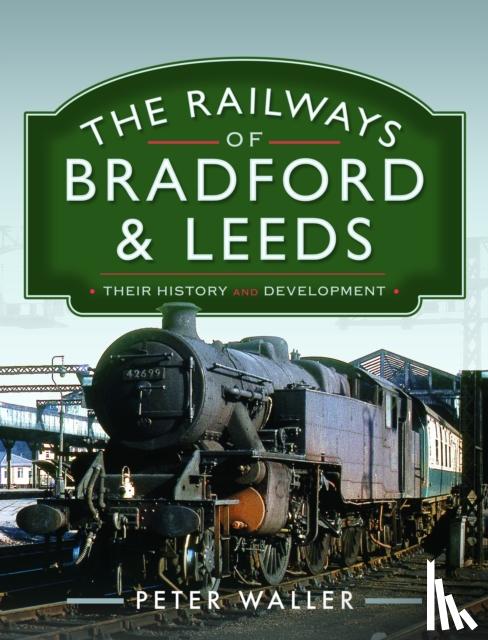 Waller, Peter - The Railways of Bradford and Leeds