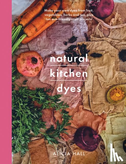 Hall, Alicia - Natural Kitchen Dyes