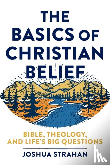 Strahan, Joshua - The Basics of Christian Belief – Bible, Theology, and Life`s Big Questions