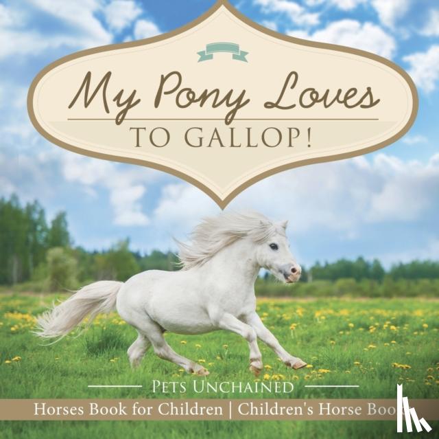 Pets Unchained - My Pony Loves To Gallop! Horses Book for Children Children's Horse Books