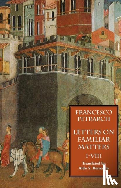 Petrarch, Francesco - Letters on Familiar Matters (Rerum Familiarium Libri), Vol. 1, Books I-VIII