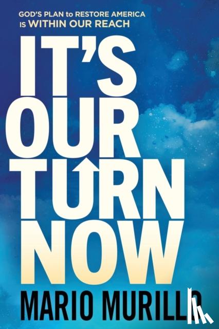Murillo, Mario - It's Our Turn Now: God's Plan to Restore America Is Within Our Reach
