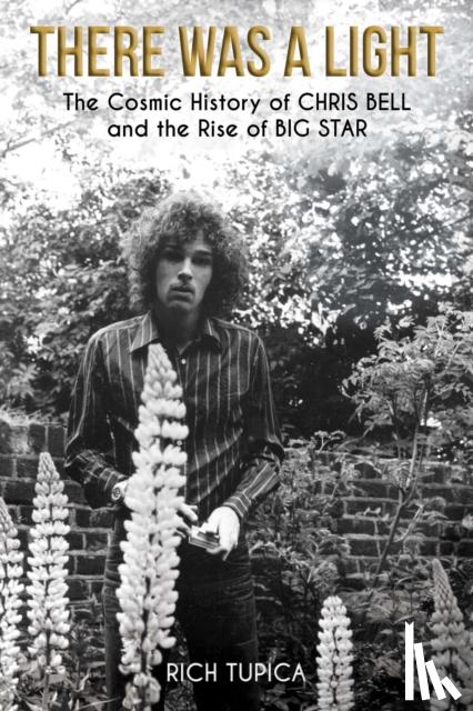 Tupica, Rich - There Was a Light: The Cosmic History of Chris Bell and the Rise of Big Star