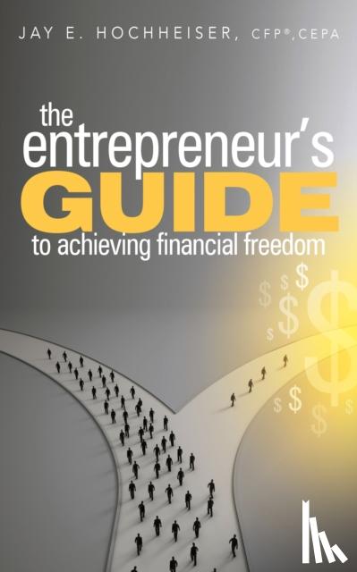 Hochheiser, Jay E. - The Entrepreneur's Guide to Achieving Financial Freedom