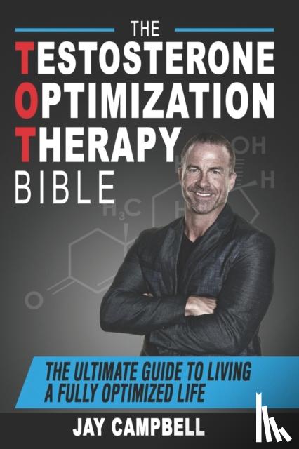 Campbell, Jay - The Testosterone Optimization Therapy Bible: The Ultimate Guide to Living a Fully Optimized Life