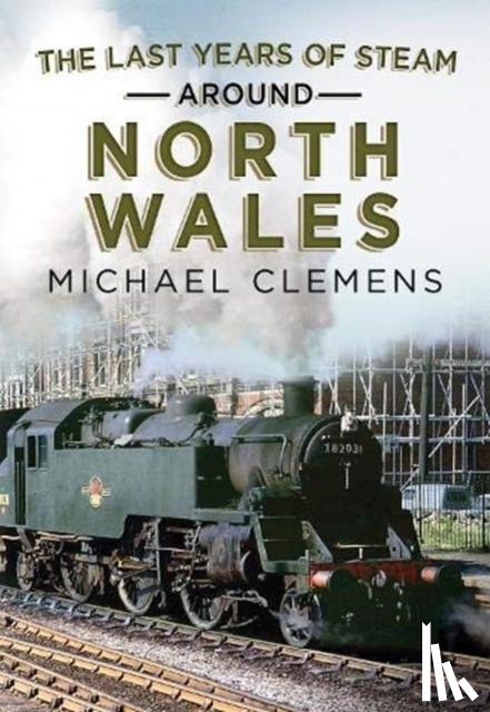 Clemens, Michael - The Last Years of Steam Around North Wales
